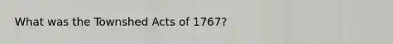 What was the Townshed Acts of 1767?