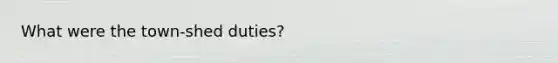 What were the town-shed duties?