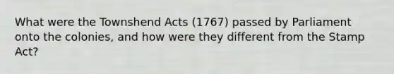 What were the Townshend Acts (1767) passed by Parliament onto the colonies, and how were they different from the Stamp Act?