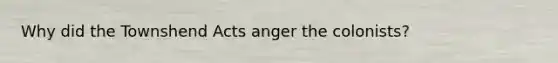 Why did the Townshend Acts anger the colonists?