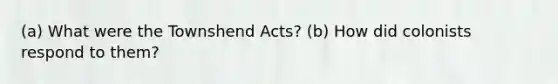 (a) What were the Townshend Acts? (b) How did colonists respond to them?