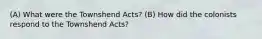 (A) What were the Townshend Acts? (B) How did the colonists respond to the Townshend Acts?