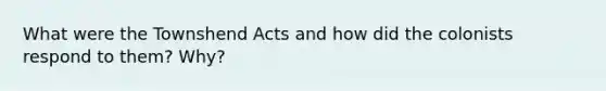 What were the Townshend Acts and how did the colonists respond to them? Why?