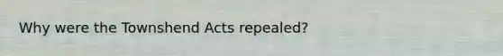 Why were the Townshend Acts repealed?