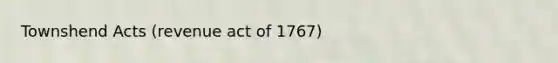 Townshend Acts (revenue act of 1767)