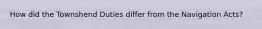 How did the Townshend Duties differ from the Navigation Acts?
