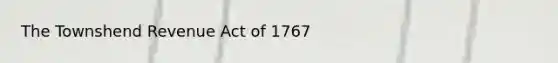 The Townshend Revenue Act of 1767