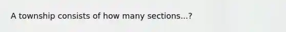 A township consists of how many sections...?