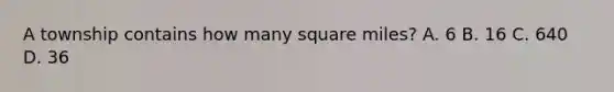 A township contains how many square miles? A. 6 B. 16 C. 640 D. 36