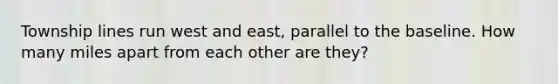 Township lines run west and east, parallel to the baseline. How many miles apart from each other are they?