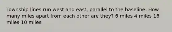 Township lines run west and east, parallel to the baseline. How many miles apart from each other are they? 6 miles 4 miles 16 miles 10 miles