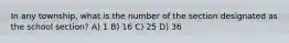 In any township, what is the number of the section designated as the school section? A) 1 B) 16 C) 25 D) 36