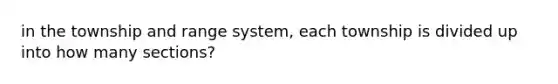 in the township and range system, each township is divided up into how many sections?