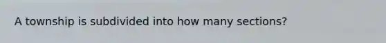 A township is subdivided into how many sections?