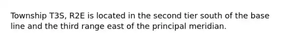 Township T3S, R2E is located in the second tier south of the base line and the third range east of the principal meridian.