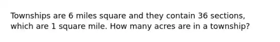 Townships are 6 miles square and they contain 36 sections, which are 1 square mile. How many acres are in a township?