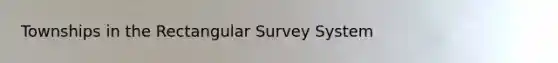 Townships in the Rectangular Survey System