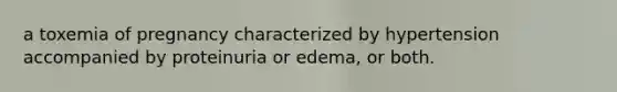 a toxemia of pregnancy characterized by hypertension accompanied by proteinuria or edema, or both.