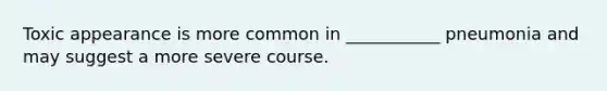 Toxic appearance is more common in ___________ pneumonia and may suggest a more severe course.