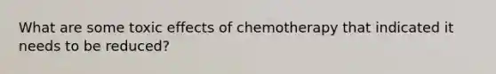 What are some toxic effects of chemotherapy that indicated it needs to be reduced?