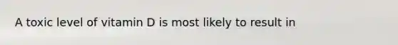 A toxic level of vitamin D is most likely to result in