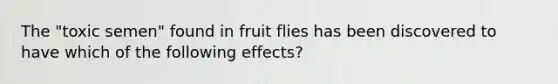 The "toxic semen" found in fruit flies has been discovered to have which of the following effects?