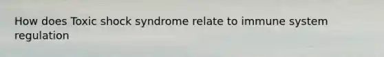 How does Toxic shock syndrome relate to immune system regulation