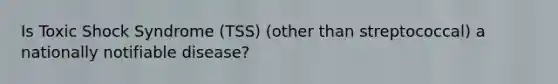 Is Toxic Shock Syndrome (TSS) (other than streptococcal) a nationally notifiable disease?