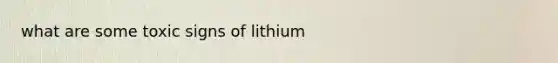 what are some toxic signs of lithium