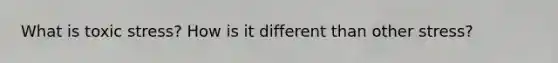 What is toxic stress? How is it different than other stress?