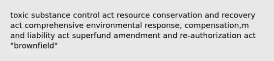 toxic substance control act resource conservation and recovery act comprehensive environmental response, compensation,m and liability act superfund amendment and re-authorization act "brownfield"