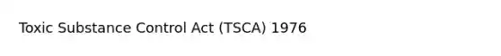 Toxic Substance Control Act (TSCA) 1976