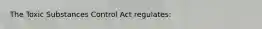 The Toxic Substances Control Act regulates: