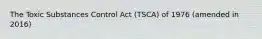 The Toxic Substances Control Act (TSCA) of 1976 (amended in 2016)