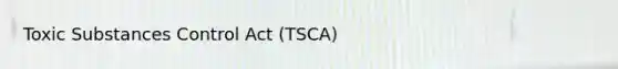 Toxic Substances Control Act (TSCA)