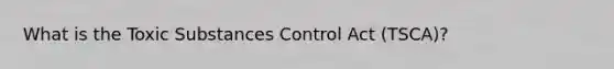What is the Toxic Substances Control Act (TSCA)?