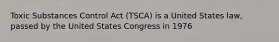 Toxic Substances Control Act (TSCA) is a United States law, passed by the United States Congress in 1976