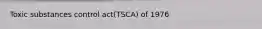 Toxic substances control act(TSCA) of 1976