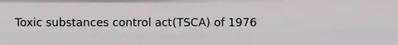 Toxic substances control act(TSCA) of 1976