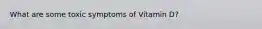 What are some toxic symptoms of Vitamin D?