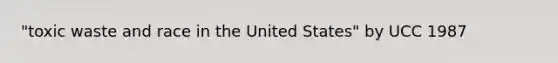 "toxic waste and race in the United States" by UCC 1987