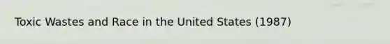 Toxic Wastes and Race in the United States (1987)