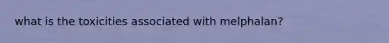 what is the toxicities associated with melphalan?
