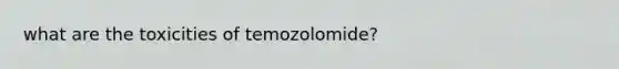 what are the toxicities of temozolomide?