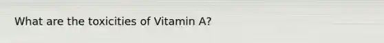 What are the toxicities of Vitamin A?