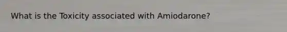 What is the Toxicity associated with Amiodarone?