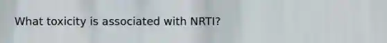 What toxicity is associated with NRTI?