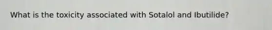 What is the toxicity associated with Sotalol and Ibutilide?