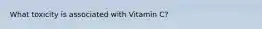 What toxicity is associated with Vitamin C?