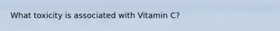 What toxicity is associated with Vitamin C?